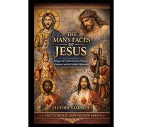The Many Faces of Jesus: Images of Christ Across History, Cultures, and the Catholic Distinction