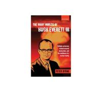 The Many Worlds of Hugh Everett Iii: Multiple Universes, Mutual Assured Destruction, And The Meltdown Of A Nuclear Family