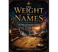 The Map of Forgotten Things - Book 5: The Weight Of Names: Bhupendra ojha
