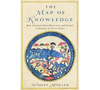 The Map Of Knowledge: How Classical Ideas Were Lost and Found: A History in Seven Cities