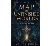 THE MAP OF UNFINISHED WORLDS: A Young Adult Sci-Fi Adventure of Code, Choice, and Courage
