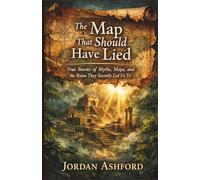The Map That Should Have Lied: True Stories of Myths, Maps, and the Ruins They Secretly Led Us To (Crimes Against History)