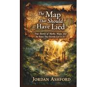 The Map That Should Have Lied: True Stories of Myths, Maps, and the Ruins They Secretly Led Us To (Crimes Against History)
