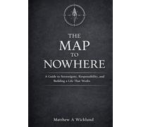 The Map to Nowhere: A Guide to Sovereignty, Responsibility, and Building a Life That Works