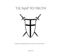The Map to Truth: A Simple, Structured Path for Parents to Pass on the Catholic Faith