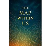 The Map Within Us: A Journey Through Hidden Paths of the Mind, Heart, and Soul