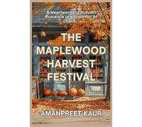 The Maplewood Harvest Festival: A Small-Town Cozy Romance Filled with Fall Festivals, Second Chances, and Heartwarming Moments (The Cozy End-of-Year Tales - Falling Leaves & Festive Reads)