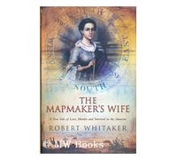 The Mapmaker's Wife: A True Tale of Love, Murder and Survival in the Amazon