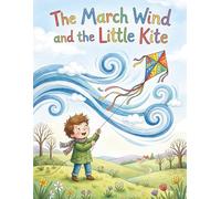 The March Wind and the Little Kite: A Whimsical March Wind Story for Kids about Resilience, Adventure, and Making New Friends