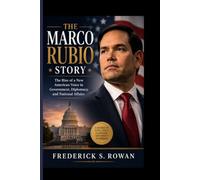THE MARCO RUBIO STORY: The Rise of a New American Voice in Government, Diplomacy, and National Affairs