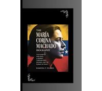 THE MARÍA CORINA MACHADO BIOGRAPHY: The Power of One Voice- A Journey Through Exile, Defiance, and the Pursuit of Peace