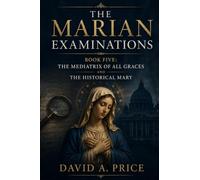 The Marian Examinations Book Five: The Mediatrix of All Graces and the Historical Mary
