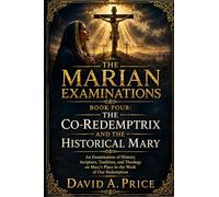 The Marian Examinations Book Four: The Co-Redemptrix and the Historical Mary