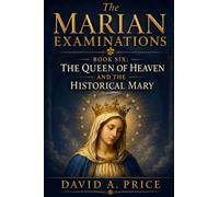The Marian Examinations Book Six: The Queen of Heaven and the Historical Mary