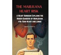 The Marijuana Heart Risk: A Heart Surgeon Explains the Hidden Dangers of Marijuana for Your Heart and Lungs
