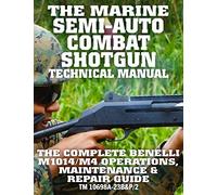 The Marine Semi-Auto Combat Shotgun Technical Manual: The Complete Benelli M1014/M4 Operations, Maintenance & Repair Guide - Full Size Edition (TM 10698A-23B&P/2) (Carlile Military Library)