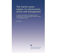 The marine steam engine, its construction, action and management: A manual and book of reference for all interested in steam navigation. With an atlas of lithographic plates