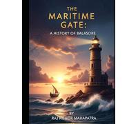 The Maritime Gate: A History of Balasore: Exploring the Cultural, Political, and Maritime Legacy of Odisha's Coastal Frontier (Chronicles of Odisha: The Complete District History Series)