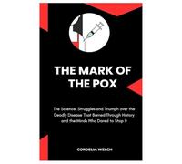 THE MARK OF THE POX: The Science, Struggles and Triumph over the Deadly Disease That Burned Through History and the Minds Who Dared to Stop It
