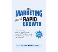 The Marketing Behind Rapid Growth: How the World's Most Successful Tech Companies Use Marketing to Accelerate Their Growth
