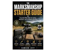 The Marksmanship Starter Guide: Essential Rifle Skills for Safety, Precision, and Confident Shooting