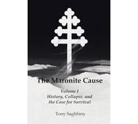 The Maronite Cause Volume I: History, Collapse, and the Case for Survival: 1