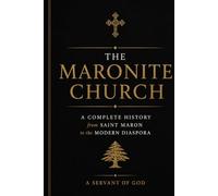 The Maronite Church: A Complete History from Saint Maron to the Modern Diaspora