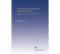 The Marquis de la Fayette in the American Revolution: With Some Account of the Attitude of France Toward the War of Independence. V. 2