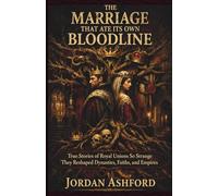 The Marriage That Ate Its Own Bloodline: True Stories of Royal Unions So Strange They Reshaped Dynasties, Faiths, and Empires (Royal Power, Punishment & Absurdity)