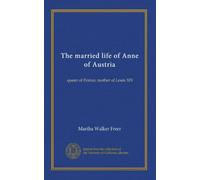 The married life of Anne of Austria: queen of France, mother of Louis XIV