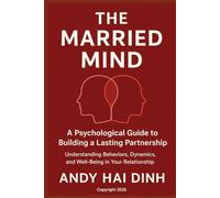 The Married Mind: A Psychological Guide to Building a Lasting Partnership: Understanding Behaviors, Dynamics, and Well-Being in Your Relationship (The Relationship Mastery Series)