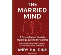 The Married Mind: A Psychological Guide to Building a Lasting Partnership: Understanding Behaviors, Dynamics, and Well-Being in Your Relationship (The Relationship Mastery Series)