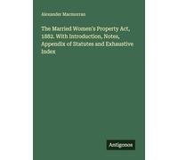 The Married Women's Property Act, 1882. With Introduction, Notes, Appendix of Statutes and Exhaustive Index
