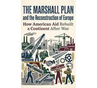 The Marshall Plan and the Reconstruction of Europe: How American Aid Rebuilt a Continent After War