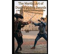 The Martial Art of Dual Wielding Swords: A Technical Synthesis of Renaissance Systems (Western Martial Arts)