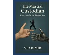 The Martial Custodian: Wing Chun for the Sentient Age