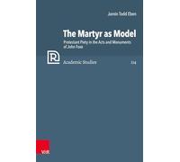 The Martyr as Model: Protestant Piety in the Acts and Monuments of John Foxe: Band 114 (Refo500 Academic Studies (R5AS))