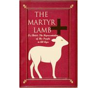 The Martyr Lamb: Or, Christ: The Representative of His People in All Ages