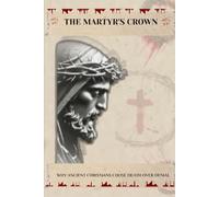 THE MARTYR'S CROWN: Why Ancient Christians Chose Death Over Denial (Early Church Account Series)