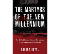 The Martyrs of the New Millennium: The Global Persecution of Christians in the Twenty-First Century