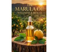 The Marula Oil Wellness & Beauty: The Complete Guide to Radiant Skin, Healthy Hair & Natural Beauty Rituals