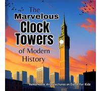 The Marvelous Clock Towers of Modern History: A Great Gift for Childrens Books Amazing Kids Books (Remarkable Architectures on Earth for Kids)