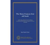 The Mary Frances first aid book: with ready reference list of ordinary accidents and illnesses, and approved home remedies