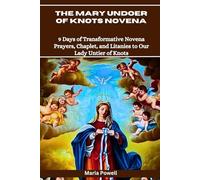 THE MARY UNDOER OF KNOTS NOVENA: 9 Days of Transformative Novena Prayers, Chaplet, and Litanies to Our Lady Untier of Knots