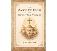 The Masculine Cross and Ancient Sex Worship: Sacred Symbolism, Fertility Rituals, and the Hidden Sexual Origins of Religion