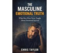 The Masculine Emotional Truth: What Men Were Never Taught About Emotional Survival.