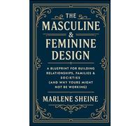 The Masculine & Feminine Design: A Blueprint for Building Relationships, Families & Societies (And Why Yours Might Not Be Working)