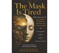 The Mask is Tired: ADHD in Women After 40: Late Diagnosis, Perimenopause, Menopause, and Living Unmasked