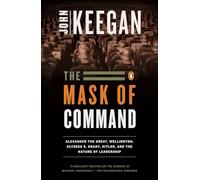 The Mask of Command: Alexander the Great, Wellington, Ulysses S. Grant, Hitler, and the Nature of Lea dership