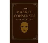 The Mask of Consensus: A Lucidian Study (The Lucidian Library)